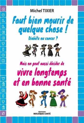 Couverture du livre « Faut bien mourir de quelque chose ! diabète ou cancer ? mais on peut aussi décider de vivre longtemps et en bonne santé » de Michel Tixier aux éditions Mosaique Sante