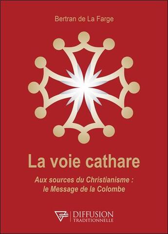 Couverture du livre « La voie cathare : aux sources du christianisme ; le message de la colombe » de Bertrand De La Farge aux éditions Diffusion Traditionnelle