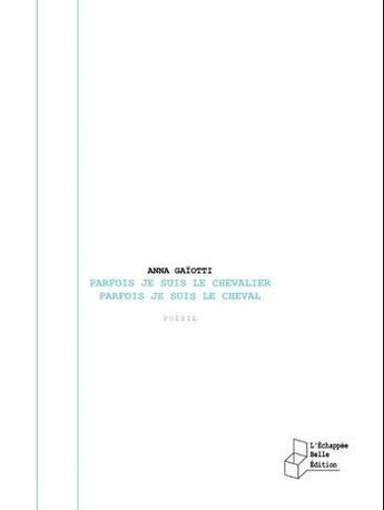 Couverture du livre « Parfois je suis le chevalier parfois je suis le cheval » de Anna Gaiotti aux éditions L'echappee Belle