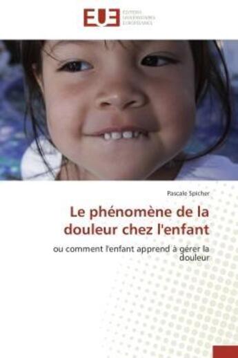 Couverture du livre « Le phenomene de la douleur chez l'enfant - ou comment l'enfant apprend a gerer la douleur » de Spicher Pascale aux éditions Editions Universitaires Europeennes