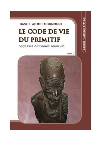 Couverture du livre « Le code de vie du primitif t.3 » de B Adjou-Moumouni aux éditions Ruisseaux D'afrique Editions