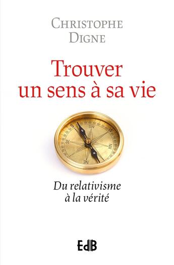 Couverture du livre « Retrouver un sens à sa vie : Du relativisme à la vérité » de Christophe Digne aux éditions Des Beatitudes