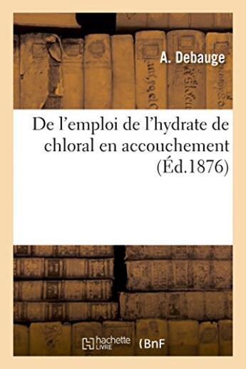 Couverture du livre « De l'emploi de l'hydrate de chloral en accouchement » de Debauge A aux éditions Hachette Bnf