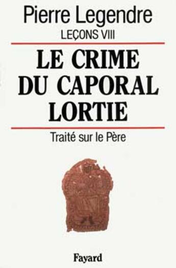 Couverture du livre « Le Crime du caporal Lortie : Traité sur le père » de Pierre Legendre aux éditions Fayard