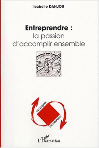 Couverture du livre « Entreprendre : la passion d'accomplir ensemble » de Isabelle Danjou aux éditions Editions L'harmattan