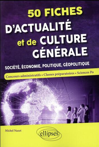 Couverture du livre « 50 fiches d'actualité et de culture générale ; société, économie, politique, géopolitique » de Michel Nazet aux éditions Ellipses