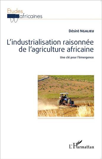 Couverture du livre « L'industrialisation raisonnée de l'agriculture africaine ; une clé pour l'émergence » de Desire Ngalieu aux éditions L'harmattan