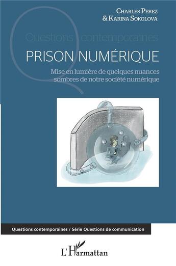 Couverture du livre « Prison numérique ; mise en lumière de quelques nuances sombres de notre société numérique » de Charles Perez et Karina Sokolova aux éditions L'harmattan