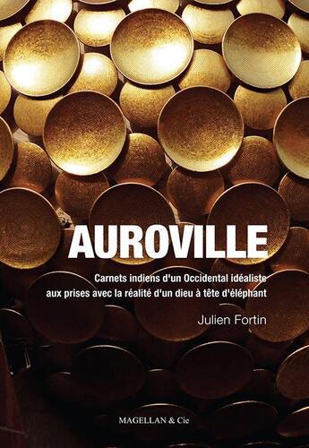 Couverture du livre « Auroville ; carnets indiens d'un Occidental idéaliste aux prises avec la réalité d'un dieu à tête d'éléphant » de Julien Fortin aux éditions Magellan & Cie