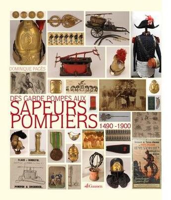 Couverture du livre « Des garde-pompes aux sapeurs-pompiers, 1490-1900 : la naissance des services d'incendie racontée par un collectionneur » de Dominique Pages aux éditions Gaussen