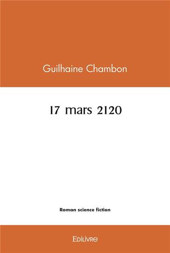 Couverture du livre « 17 mars 2120 » de Guilhaine Chambon aux éditions Edilivre