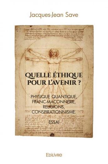 Couverture du livre « Quelle ethique pour l'avenir ? - physique quantique, franc-maconnerie, religions, conspirationnisme. » de Save Jacques-Jean aux éditions Edilivre