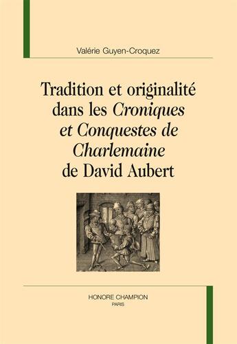 Couverture du livre « Tradition et originalité dans les Croniques et conquestes de Charlemaine de David Aubert » de Valerie Guyen-Croquez aux éditions Honore Champion