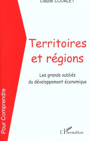 Couverture du livre « Territoires et regions - les grands oublies du developpement economique » de Claude Courlet aux éditions L'harmattan