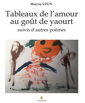 Couverture du livre « Tableaux de l'amour au goût de yaourt ; autres poèmes » de Maryna Uzun aux éditions Le Livre Actualite