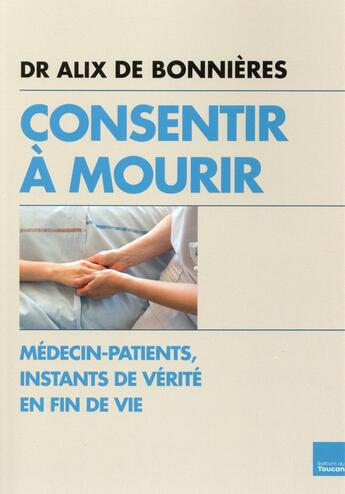 Couverture du livre « Consentir à mourir ; chroniques d'un service de soins palliatifs » de Alix De Bonnieres aux éditions Toucan