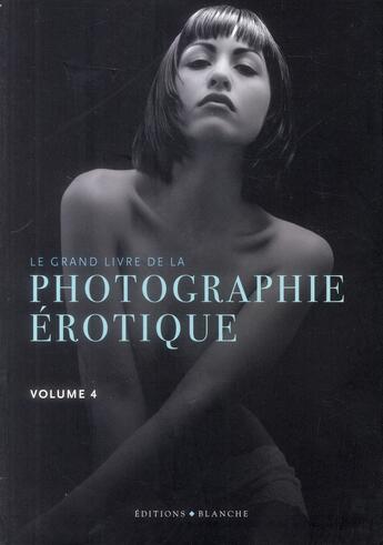 Couverture du livre « Le grand livre de la photo érotique t.4 » de  aux éditions Blanche