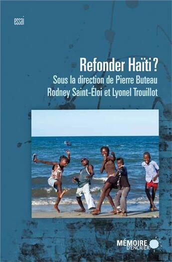 Couverture du livre « Refonder Haïti ? » de Lyonel Trouillot et Rodney Saint-Eloi et Pierre Buteau aux éditions Memoire D'encrier