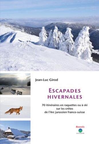 Couverture du livre « Escapades hivernales ; 70 itinéraires en raquettes ou à ski sur les crêtes de l'Arc jurassien franco-suisse » de Jean-Luc Girod aux éditions Rossolis