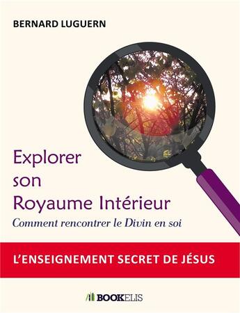 Couverture du livre « Explorer son royaume intérieur ; comment rencontrer le divin en soi » de Bernard Luguern aux éditions Bookelis