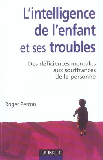 Couverture du livre « L'intelligence de l'enfant et ses troubles - 2ème édition : Des déficiences mentales de l'enfance aux souffrances de la personne (2e édition) » de Roger Perron aux éditions Dunod