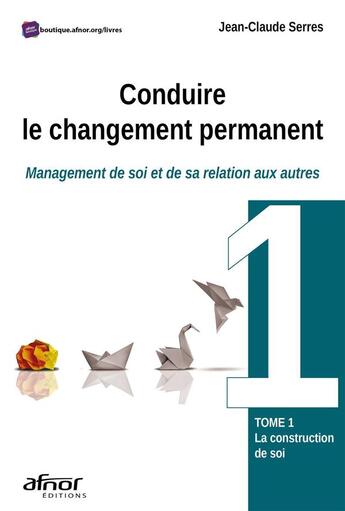 Couverture du livre « Conduire le changement permanent : management de soi et de sa relation aux autres t.1 : la construction de soi » de Jean-Claude Serres aux éditions Afnor