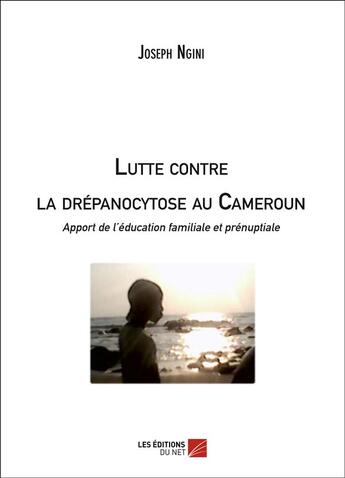 Couverture du livre « Lutte contre la drépanocytose au Cameroun ; apport de l'éducation familiale et prénuptiale » de Joseph Ngini aux éditions Editions Du Net