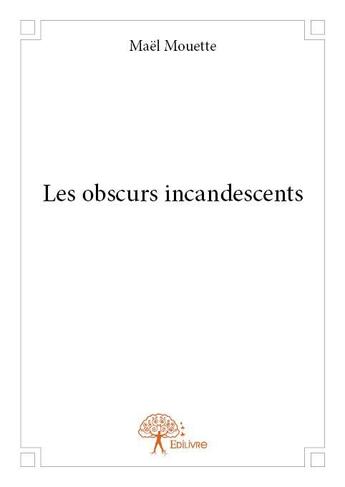 Couverture du livre « Les obscurs incandescents » de Mael Mouette aux éditions Edilivre