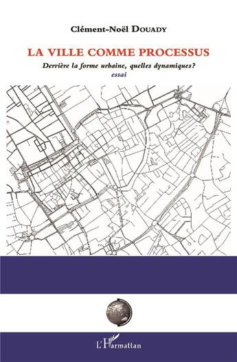 Couverture du livre « La ville comme processus ; derrière la forme urbaine, quelles dynamiques ? essai » de Clement-Noel Douady aux éditions L'harmattan