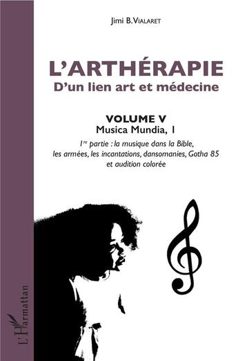 Couverture du livre « L'artherapie d'un lien art et médecine Tome 5; musica mundia 1, 1ère partie : la musique dans la Bible, les armées, les incantations, dansomanies, Gotha 85 et audition colorée » de Jimi B. Vialaret aux éditions L'harmattan