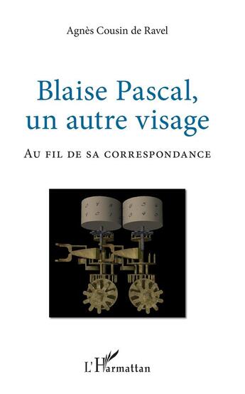 Couverture du livre « Blaise Pascal, un autre visage ; au fil de sa correspondance » de Agnes Cousin De Ravel aux éditions L'harmattan