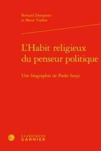 Couverture du livre « L'habit religieux du penseur politique ; une biographie de Paolo Sarpi » de Bernard Dompnier et Marie Viallon aux éditions Classiques Garnier