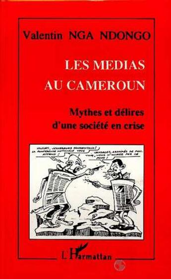Couverture du livre « Les médias au Cameroun : Mythes et délires d'une société en crise » de Valentin Nga Ndongo aux éditions L'harmattan