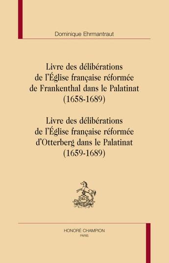 Couverture du livre « Livre des délibérations de l'Eglise française réformée de Frankenthal et d'Otterberg dans le palatinat » de Dominique Ehrmantraut aux éditions Honore Champion