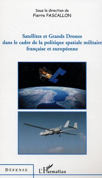 Couverture du livre « Satellites et grands drones dans le cadre de la politique spatiale militaire francaise et europeenne » de Pierre Pascallon aux éditions L'harmattan