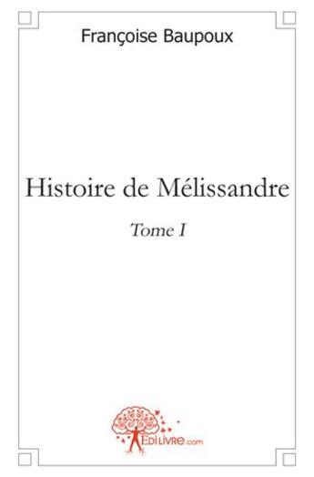 Couverture du livre « Histoire de Mélissandre t.1 » de Francoise Baupoux aux éditions Edilivre