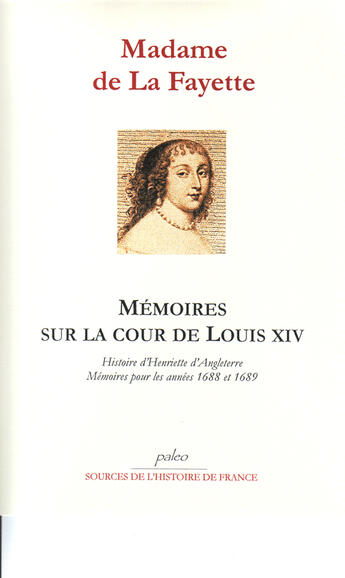 Couverture du livre « Mémoires sur la cour de Louis XIV ; histoire d'Henriette d'Angleterre ; mémoires pour les années 1688 et 1689 » de La Fayette (Mme De) aux éditions Paleo