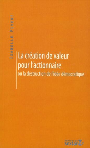 Couverture du livre « La création de valeur pour l'actionnaire ou la destruction de l'idée démocratique » de Isabelle Pivert aux éditions Sextant