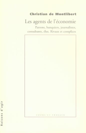 Couverture du livre « Les agents de l'économie ; patrons, banquiers, journalistes, consultants... » de Christian De Montlibert aux éditions Raisons D'agir