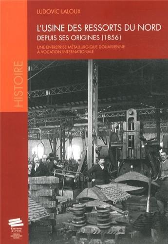 Couverture du livre « L'usine des ressorts du nord depuis ses origines,1856 - une entreprise metallurgique douaisienne a v » de Ludovic Laloux aux éditions Alphil