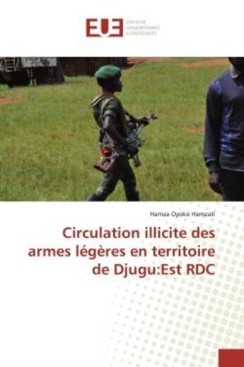 Couverture du livre « Circulation illicite des armes légères en territoire de Djugu:Est RDC » de Hamza Oyoko Hamzati aux éditions Editions Universitaires Europeennes