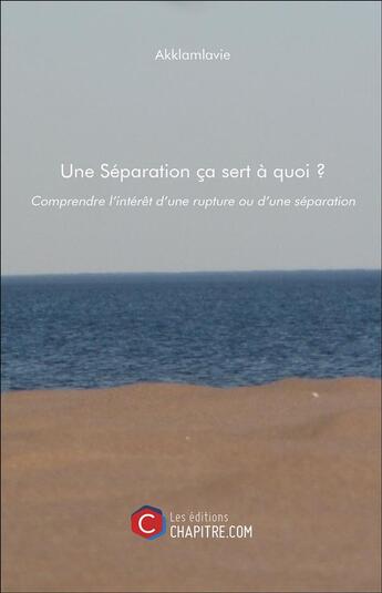 Couverture du livre « Une séparation ça sert à quoi ? comprendre l'interêt d'une rupture ou d'une séparation » de Akklamlavie aux éditions Chapitre.com