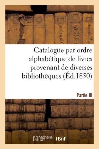 Couverture du livre « Catalogue par ordre alphabetique de livres provenant de diverses bibliotheques. partie iii - , compo » de  aux éditions Hachette Bnf