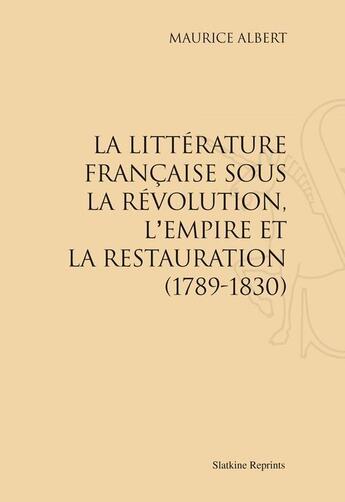 Couverture du livre « La littérature française sous la Révolution, l'Empire et la Restauration (1789-1830) » de Albert Maurice aux éditions Slatkine Reprints