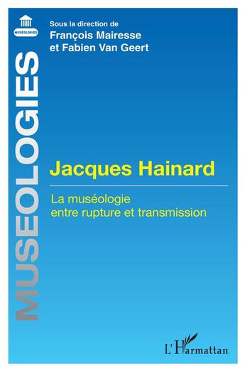 Couverture du livre « Jacques Hainard : la muséologie entre rupture et transmission » de François Mairesse et Fabien Van Geert aux éditions L'harmattan