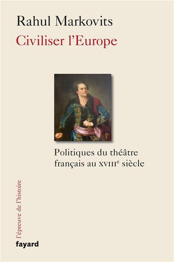 Couverture du livre « Civiliser l'Europe ; politiques du théâtre français au XVIIIe siècle » de Rahul Markovits aux éditions Fayard