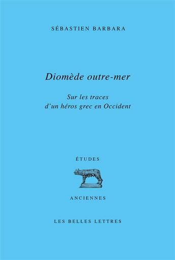 Couverture du livre « Diomède outre-mer : sur les traces d'un héros grec en Occident » de Sebastien Barbara aux éditions Belles Lettres