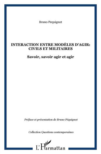 Couverture du livre « Intéraction entre modèles d'agir : civils et militaires ; savoir, savoir agir et agir » de Bruno Pequignot aux éditions L'harmattan