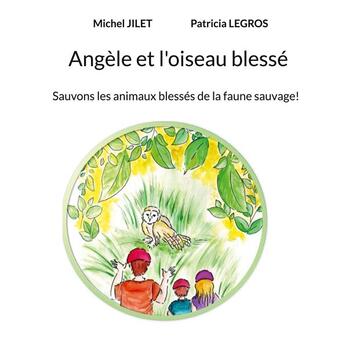 Couverture du livre « Angele et l'oiseau blesse - sauvons les animaux blesses de la faune sauvage! - illustrations, couleu » de Jilet Michel aux éditions Books On Demand