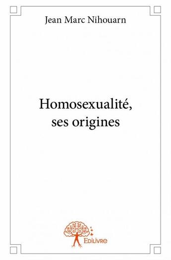 Couverture du livre « Homosexualité, ses origines » de Jean Marc Nihouarn aux éditions Edilivre